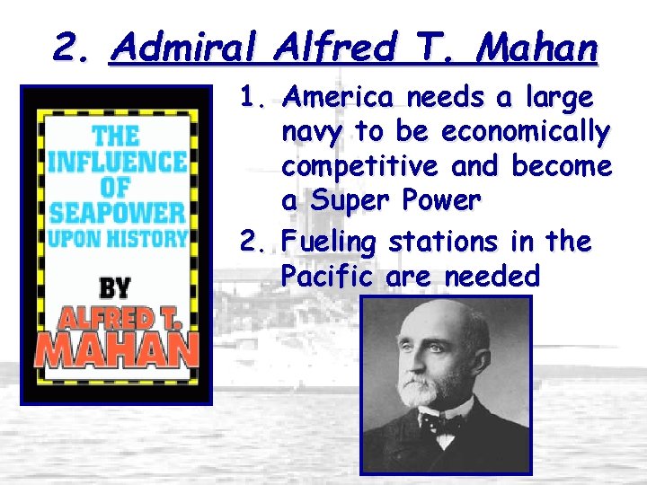 2. Admiral Alfred T. Mahan 1. America needs a large navy to be economically