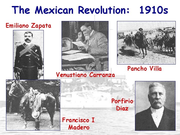The Mexican Revolution: 1910 s Emiliano Zapata Venustiano Carranza Pancho Villa Porfirio Diaz Francisco