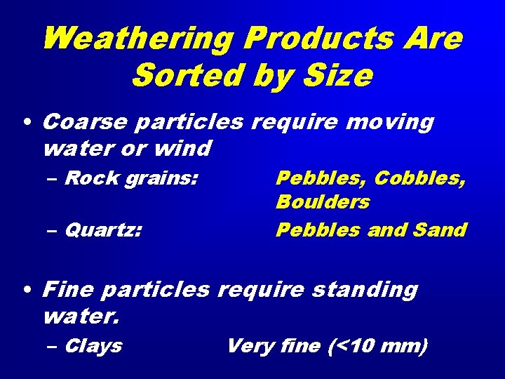Weathering Products Are Sorted by Size • Coarse particles require moving water or wind