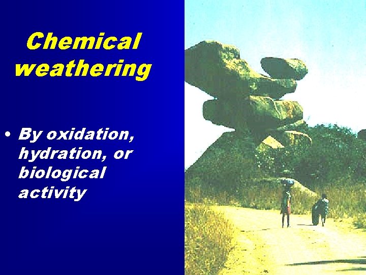 Chemical weathering • By oxidation, hydration, or biological activity 