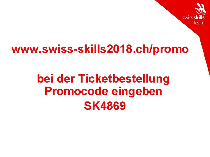 www. swiss-skills 2018. ch/promo bei der Ticketbestellung Promocode eingeben SK 4869 