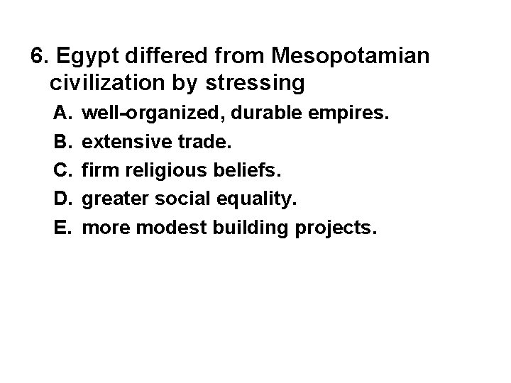 6. Egypt differed from Mesopotamian civilization by stressing A. B. C. D. E. well-organized,