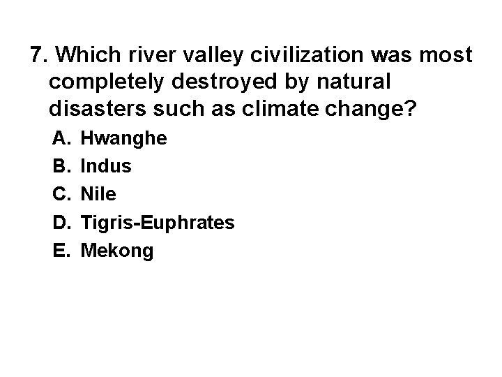7. Which river valley civilization was most completely destroyed by natural disasters such as