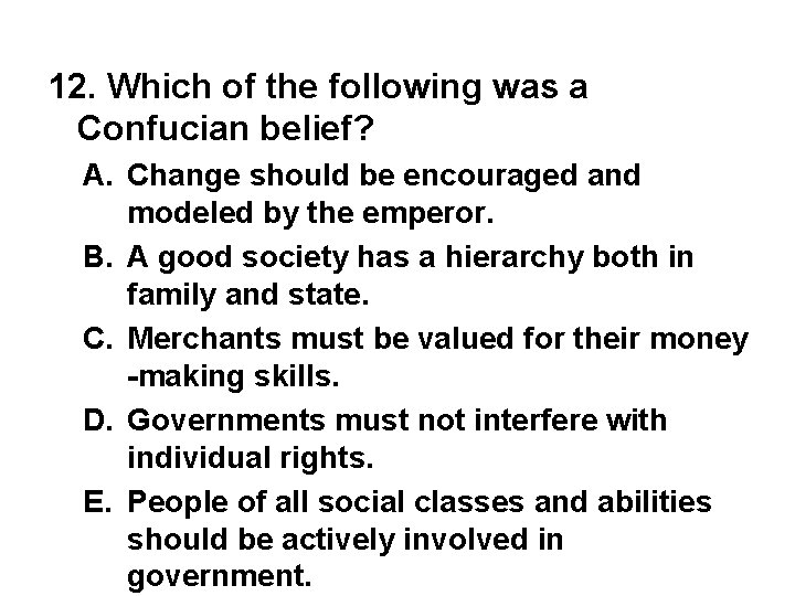 12. Which of the following was a Confucian belief? A. Change should be encouraged