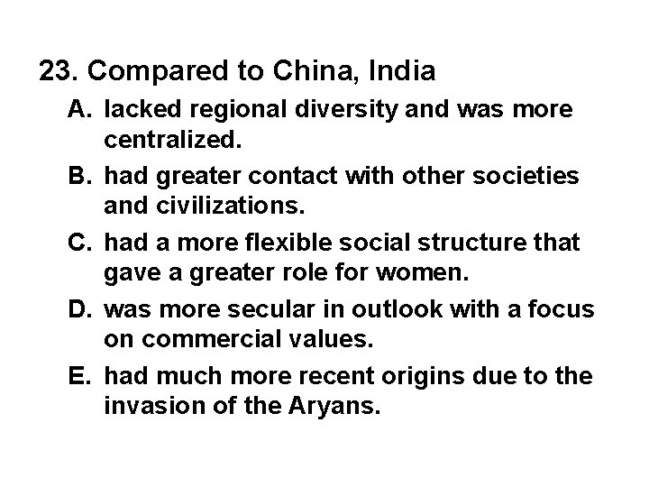 23. Compared to China, India A. lacked regional diversity and was more centralized. B.