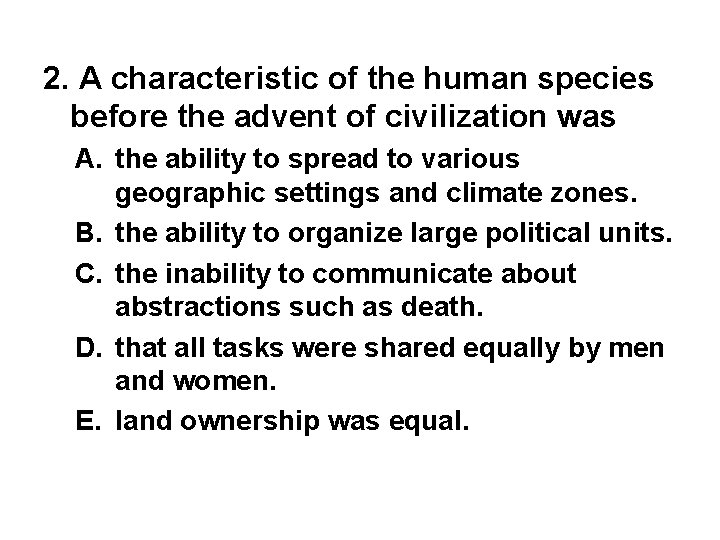 2. A characteristic of the human species before the advent of civilization was A.