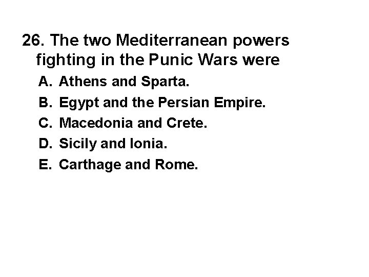26. The two Mediterranean powers fighting in the Punic Wars were A. B. C.