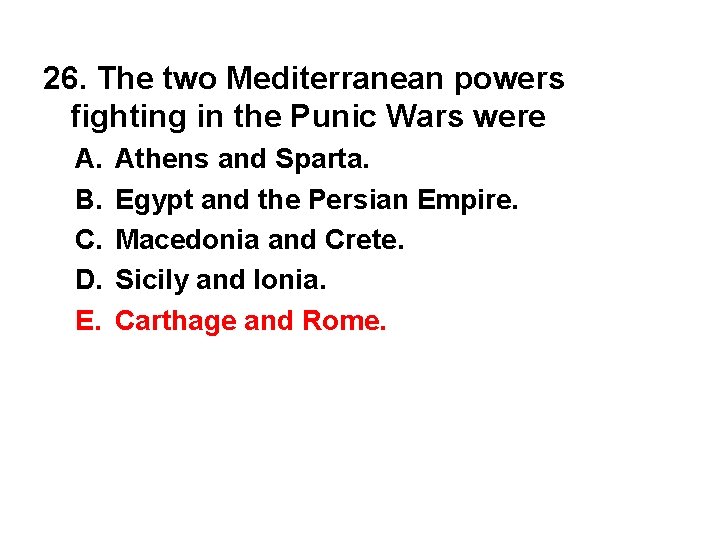 26. The two Mediterranean powers fighting in the Punic Wars were A. B. C.