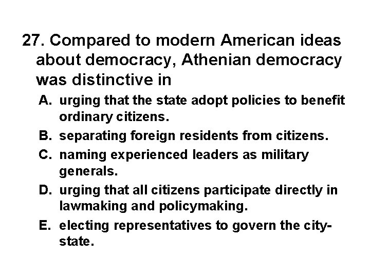27. Compared to modern American ideas about democracy, Athenian democracy was distinctive in A.