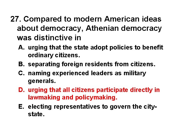 27. Compared to modern American ideas about democracy, Athenian democracy was distinctive in A.