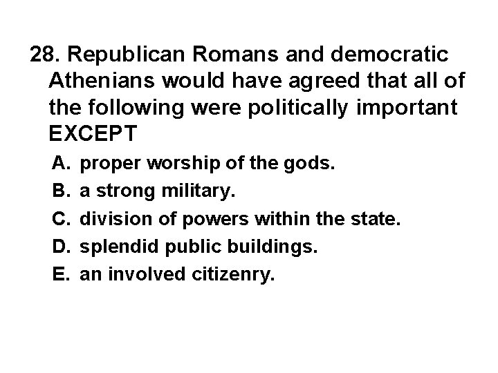28. Republican Romans and democratic Athenians would have agreed that all of the following