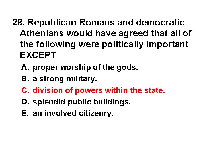 28. Republican Romans and democratic Athenians would have agreed that all of the following