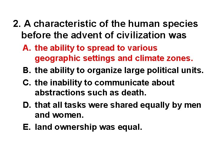 2. A characteristic of the human species before the advent of civilization was A.