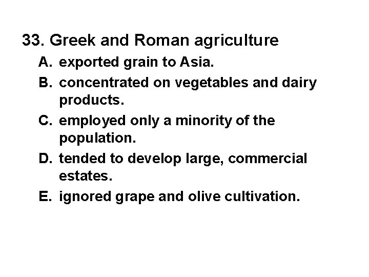 33. Greek and Roman agriculture A. exported grain to Asia. B. concentrated on vegetables