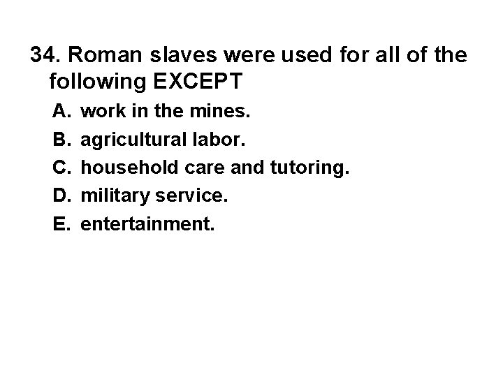34. Roman slaves were used for all of the following EXCEPT A. B. C.
