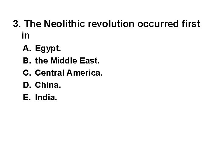 3. The Neolithic revolution occurred first in A. B. C. D. E. Egypt. the