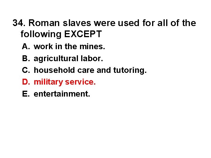 34. Roman slaves were used for all of the following EXCEPT A. B. C.