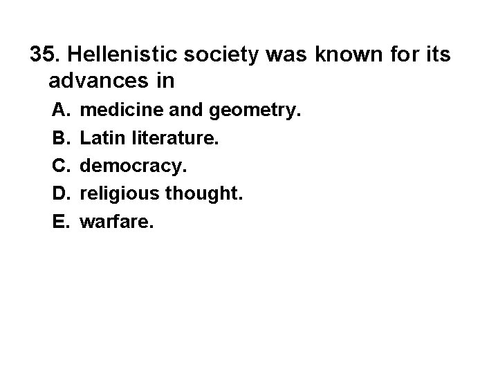 35. Hellenistic society was known for its advances in A. B. C. D. E.
