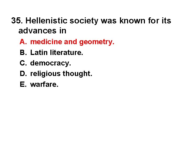 35. Hellenistic society was known for its advances in A. B. C. D. E.