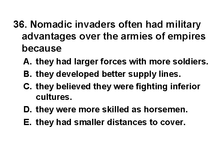 36. Nomadic invaders often had military advantages over the armies of empires because A.