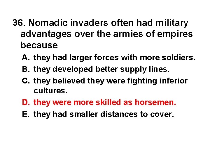 36. Nomadic invaders often had military advantages over the armies of empires because A.
