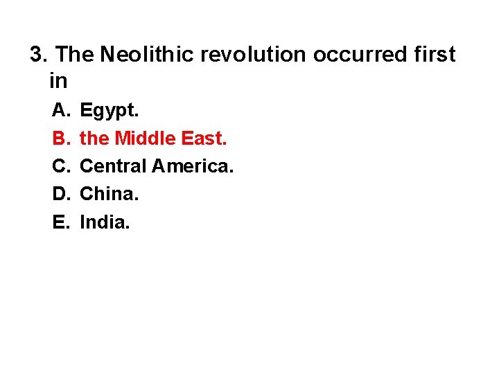3. The Neolithic revolution occurred first in A. B. C. D. E. Egypt. the