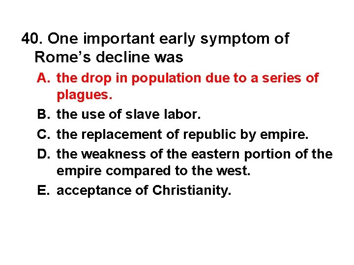 40. One important early symptom of Rome’s decline was A. the drop in population