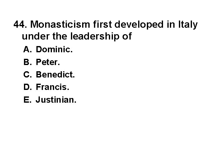 44. Monasticism first developed in Italy under the leadership of A. B. C. D.