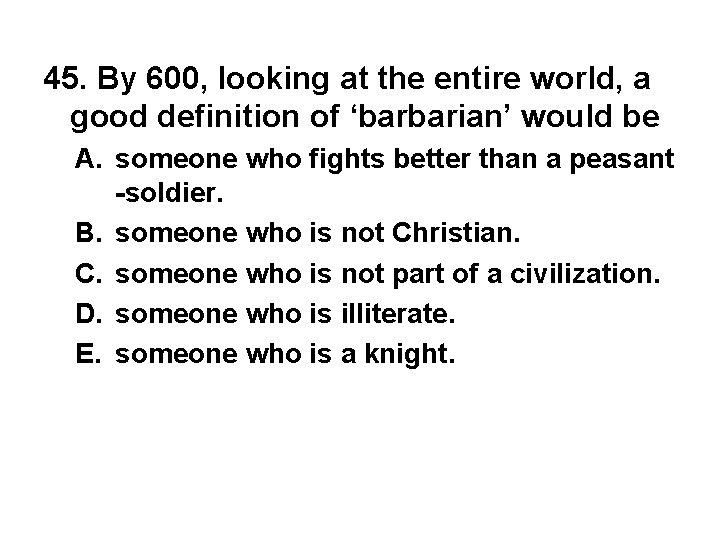45. By 600, looking at the entire world, a good definition of ‘barbarian’ would