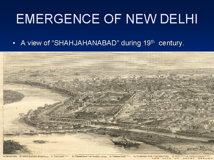 EMERGENCE OF NEW DELHI • A view of “SHAHJAHANABAD” during 19 th century. 