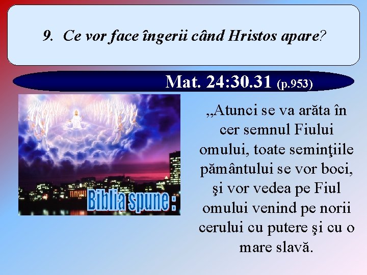 9. Ce vor face îngerii când Hristos apare? Mat. 24: 30. 31 (p. 953)