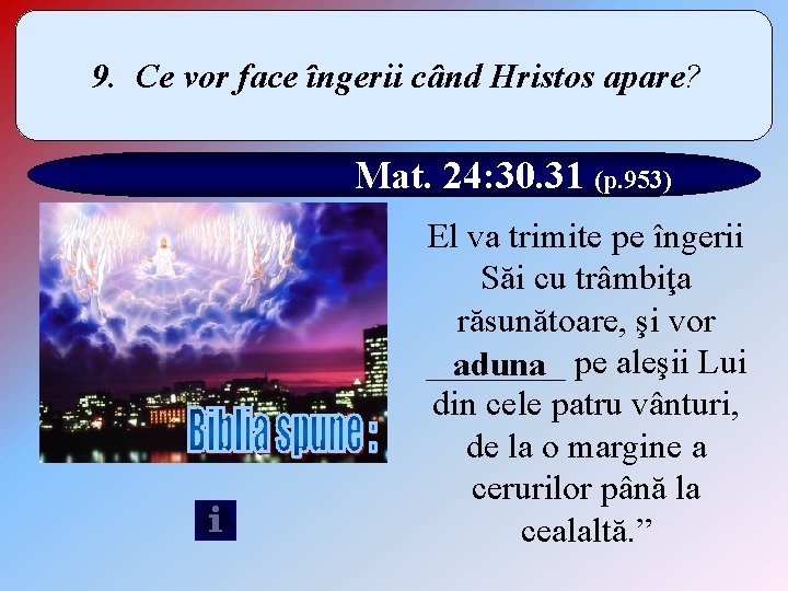 9. Ce vor face îngerii când Hristos apare? Mat. 24: 30. 31 (p. 953)