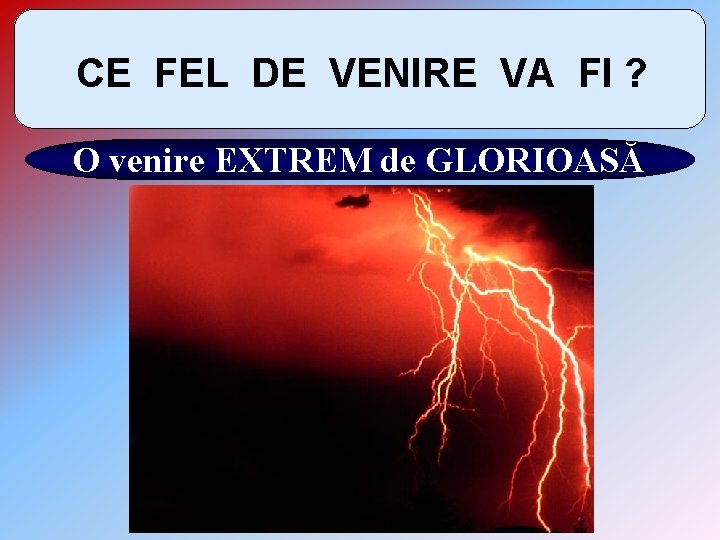 CE FEL DE VENIRE VA FI ? O venire EXTREM de GLORIOASĂ 