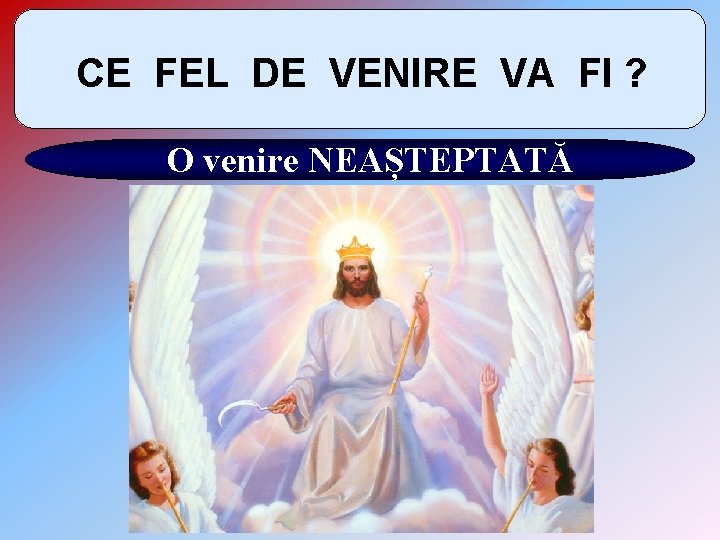 CE FEL DE VENIRE VA FI ? O venire NEAȘTEPTATĂ 