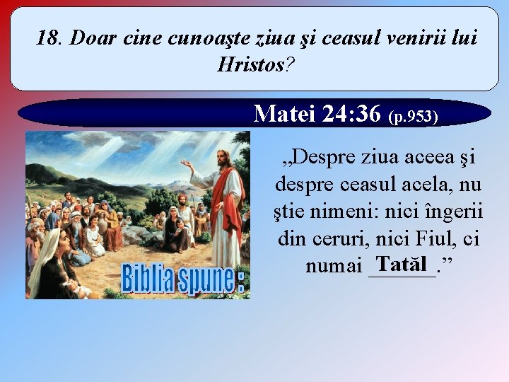 18. Doar cine cunoaşte ziua şi ceasul venirii lui Hristos? Matei 24: 36 (p.