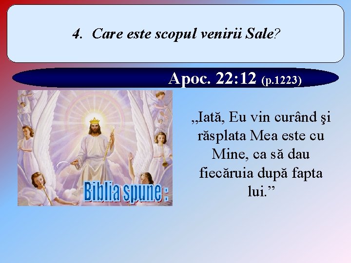 4. Care este scopul venirii Sale? Apoc. 22: 12 (p. 1223) „Iată, Eu vin