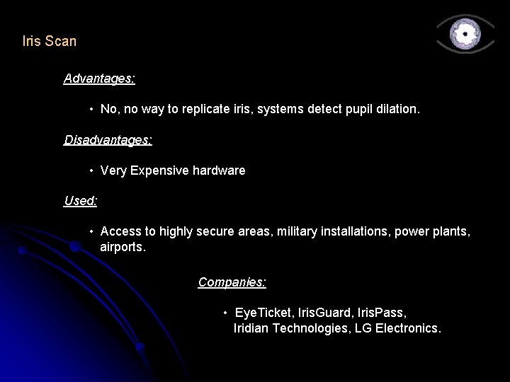 Iris Scan Advantages: • No, no way to replicate iris, systems detect pupil dilation.