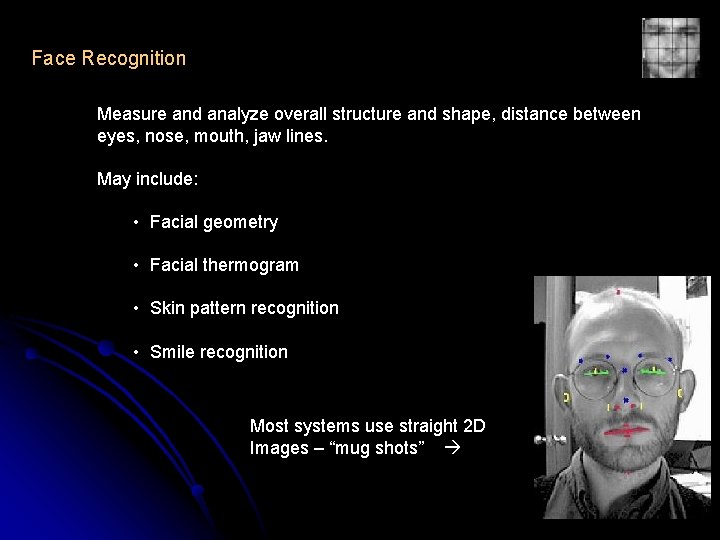 Face Recognition Measure and analyze overall structure and shape, distance between eyes, nose, mouth,