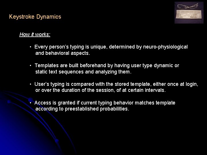 Keystroke Dynamics How it works: • Every person’s typing is unique, determined by neuro-physiological