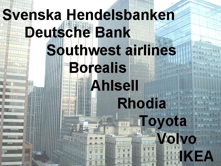 Svenska Hendelsbanken Deutsche Bank Southwest airlines Borealis Ahlsell Rhodia Toyota Volvo IKEA 