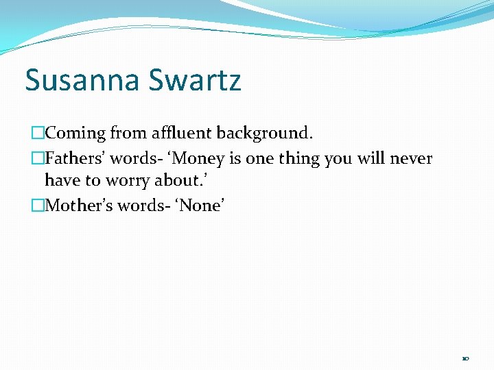 Susanna Swartz �Coming from affluent background. �Fathers’ words- ‘Money is one thing you will