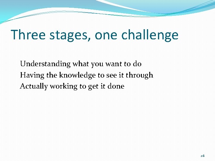 Three stages, one challenge Understanding what you want to do Having the knowledge to