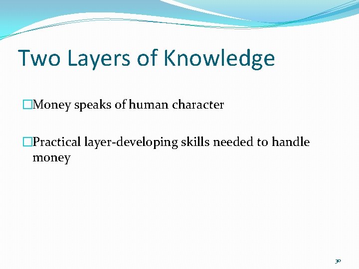 Two Layers of Knowledge �Money speaks of human character �Practical layer-developing skills needed to