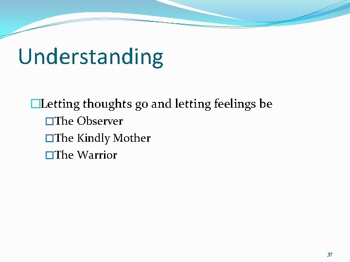 Understanding �Letting thoughts go and letting feelings be �The Observer �The Kindly Mother �The
