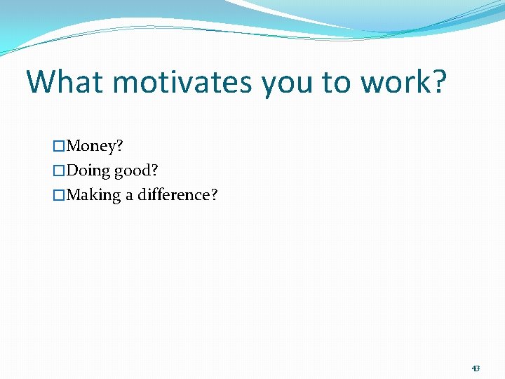 What motivates you to work? �Money? �Doing good? �Making a difference? 43 