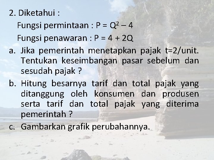 2. Diketahui : Fungsi permintaan : P = Q 2 – 4 Fungsi penawaran