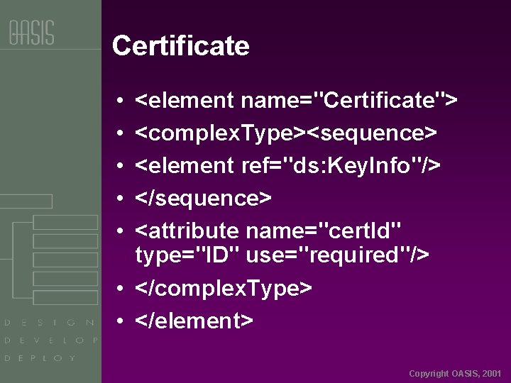 Certificate • • • <element name="Certificate"> <complex. Type><sequence> <element ref="ds: Key. Info"/> </sequence> <attribute