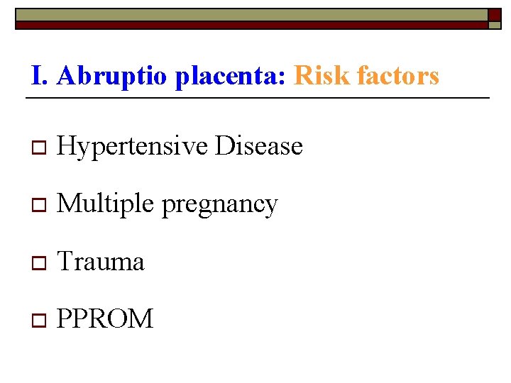 I. Abruptio placenta: Risk factors o Hypertensive Disease o Multiple pregnancy o Trauma o