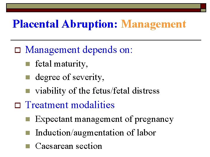Placental Abruption: Management o Management depends on: n n n o fetal maturity, degree