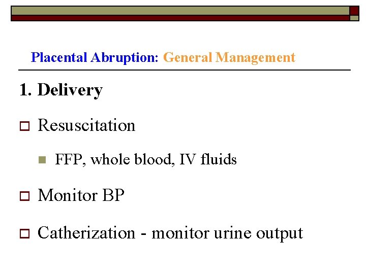 Placental Abruption: General Management 1. Delivery o Resuscitation n FFP, whole blood, IV fluids